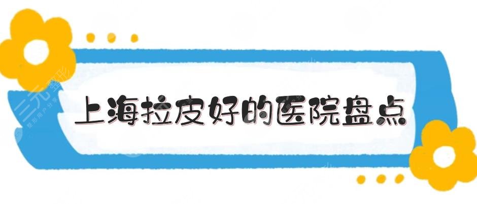 上海拉皮好的医院盘点:第六人民医院、中山医院、薇琳等测评