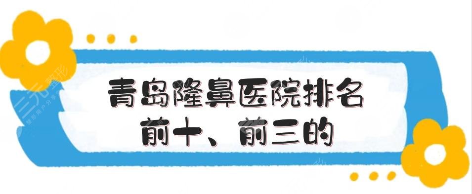 青島隆鼻醫(yī)院排名前十、前三的敲定了