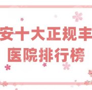 西安十大正規(guī)豐胸醫(yī)院排行榜