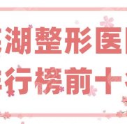 蕪湖整形醫(yī)院排行榜前十名更新