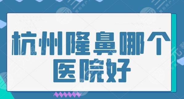 杭州做鼻子好的醫(yī)院排名中哪些醫(yī)院比較推薦