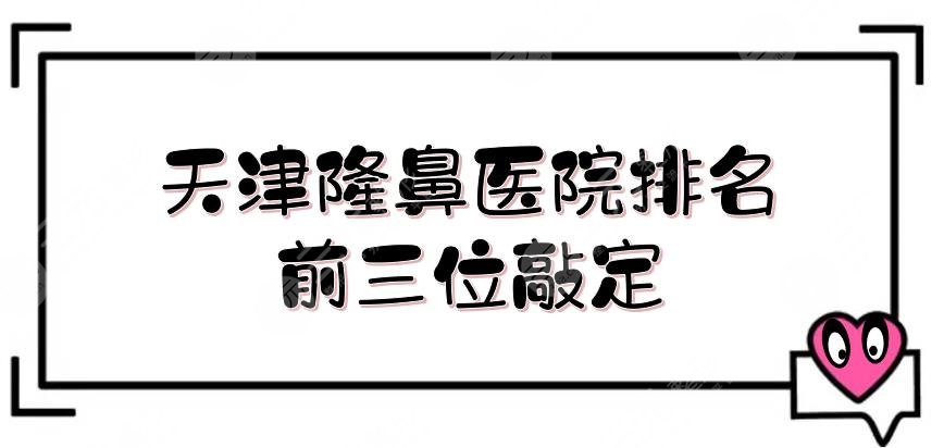 天津隆鼻医院排名前三位敲定