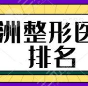 株洲整形醫(yī)院排名前三的、前十名評測