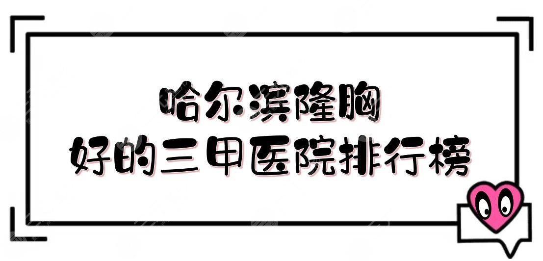 哈尔滨隆胸好的三甲医院排行榜+价目表抢先看