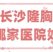 長沙隆胸哪家醫(yī)院好