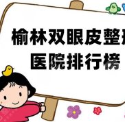榆林雙眼皮整形醫(yī)院排行榜公布