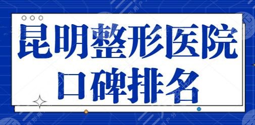 昆明整形医院口碑排名一甲、前三五强点评追加