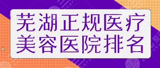 芜湖正规医疗美容医院排名一二、前三挖掘