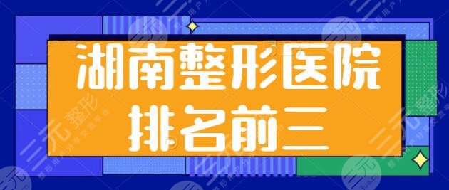 湖南整形醫(yī)院排名前三的、6強(qiáng)名院已更新