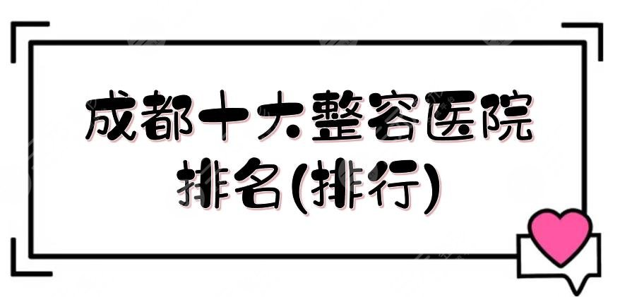 成都十大整容醫(yī)院排名(排行)新鮮出爐