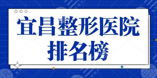 宜昌整形医院排名榜一二、前六深度点评