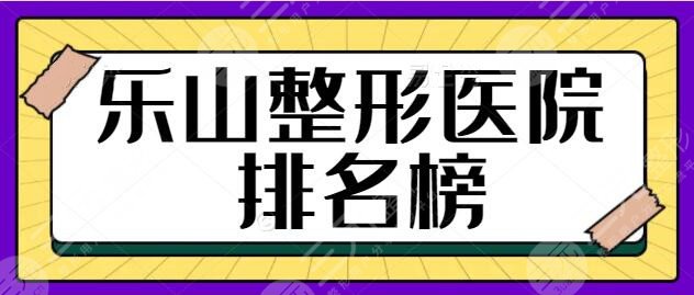 乐山整形医院排名榜一甲、前十名有哪些