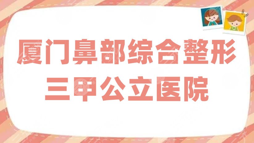 廈門鼻部綜合整形三甲公立醫(yī)院哪家好