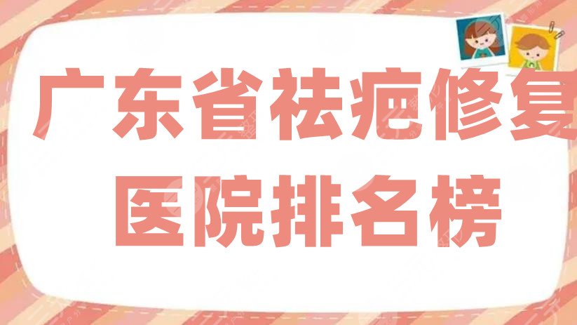 广东省祛疤修复医院排名榜更新