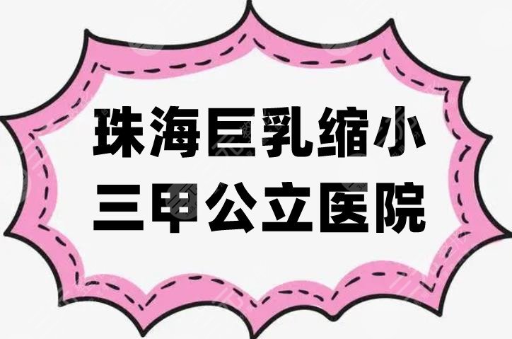 珠海巨乳缩小三甲公立医院有哪些