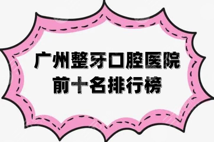 廣州整牙口腔醫(yī)院前十名排行榜