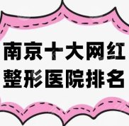 南京十大網(wǎng)紅整形醫(yī)院排名公布