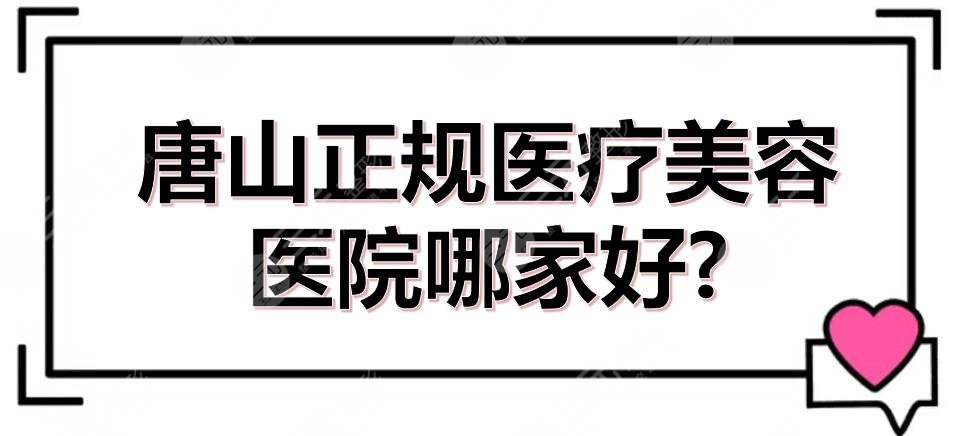 唐山正规医疗美容医院哪家好