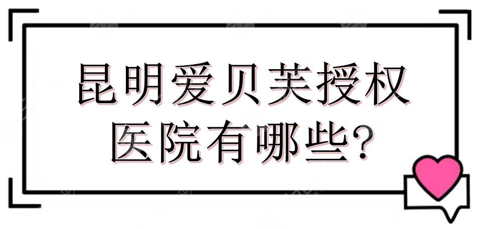 昆明愛貝芙授權(quán)醫(yī)院有哪些