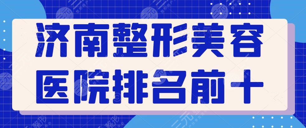 濟南整形美容醫(yī)院排名前十位有哪些