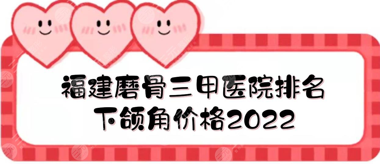 福建磨骨三甲醫(yī)院+下頜角價格2022