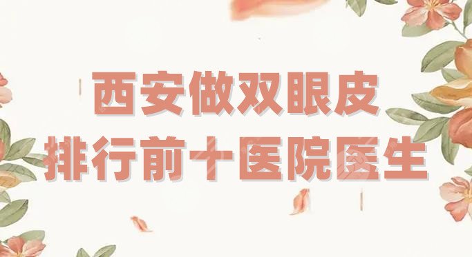 西安做双眼皮排行前十医院医生公布