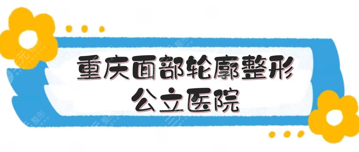 重慶面部輪廓整形公立醫(yī)院榜單+收費(fèi)標(biāo)準(zhǔn)