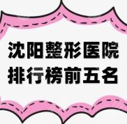 沈陽(yáng)整形醫(yī)院排行榜前五名更新